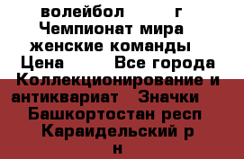 15.1) волейбол : 1978 г - Чемпионат мира - женские команды › Цена ­ 99 - Все города Коллекционирование и антиквариат » Значки   . Башкортостан респ.,Караидельский р-н